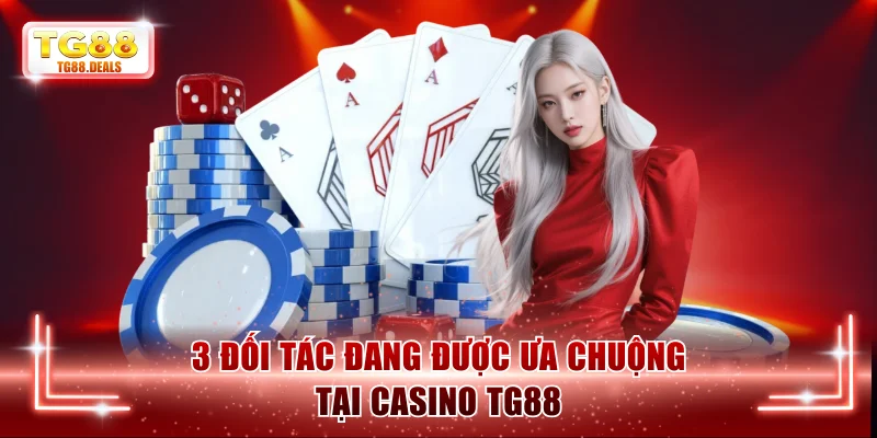 3 đối tác đang được ưa chuộng tại casino TG88
