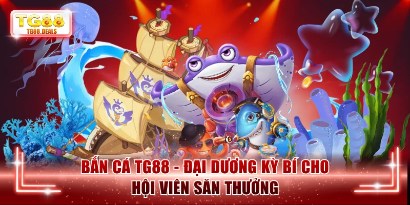 Bắn Cá TG88 - Đại Dương Kỳ Bí Cho Hội Viên Săn Thưởng