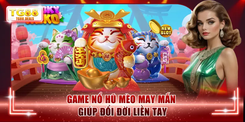 Game nổ hũ Mèo May Mắn giúp đổi đời liền tay