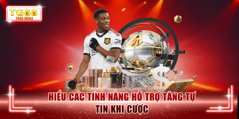 Hiểu các tính năng hỗ trợ tăng tự tin khi cược