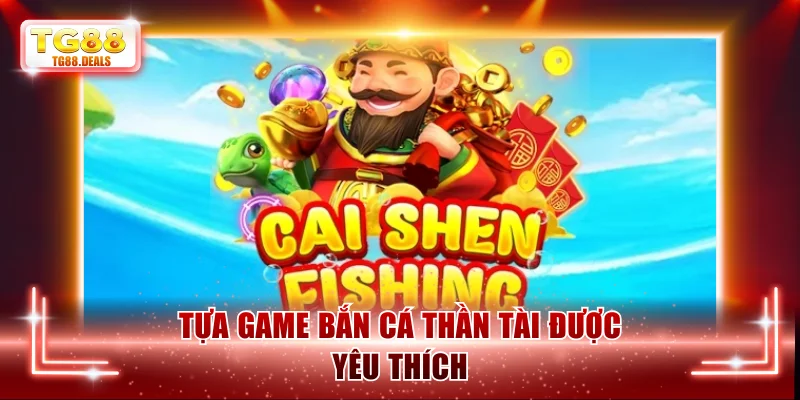 Tựa game Bắn Cá Thần Tài được yêu thích